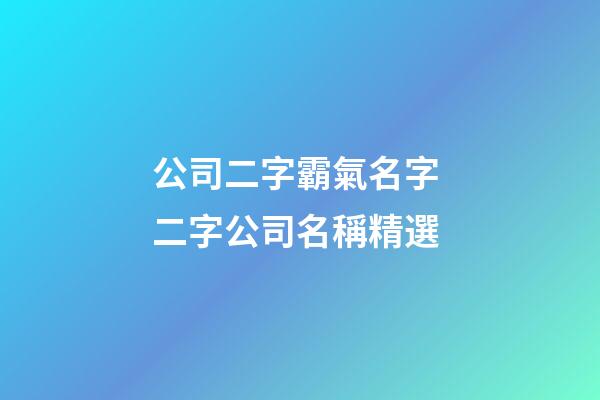 公司二字霸氣名字 二字公司名稱精選-第1張-公司起名-玄機派